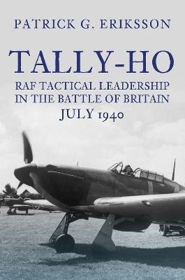 Tally-Ho: RAF Tactical Leadership in the Battle of Britain, July 1940 - Patrick G. Eriksson