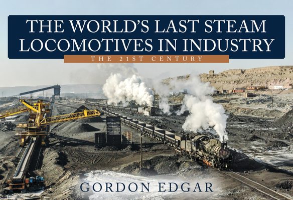 The World's Last Steam Locomotives in Industry: The 21st Century - Gordon Edgar