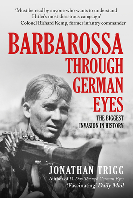 Barbarossa Through German Eyes: The Biggest Invasion in History - Jonathan Trigg