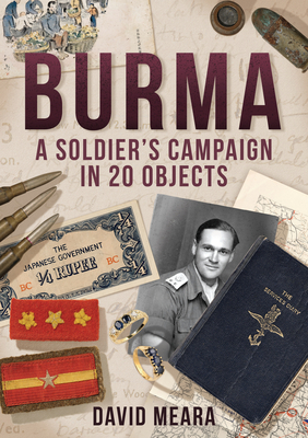Burma: A Soldier's Campaign in 20 Objects - David Meara