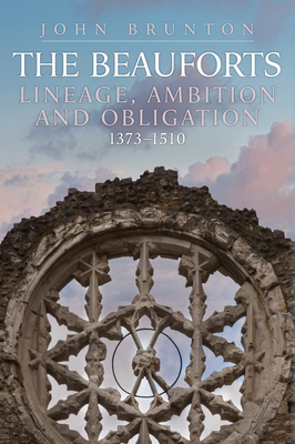 The Beauforts: Lineage, Ambition and Obligation 1373-1510 - John Brunton