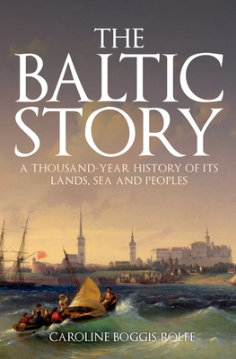 The Baltic Story: A Thousand-Year History of Its Lands, Sea and Peoples - Caroline Boggis-rolfe