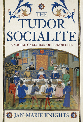 The Tudor Socialite: A Social Calendar of Tudor Life - Jan-marie Knights