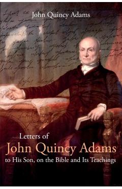 Letters of John Quincy Adams to His Son, on the Bible and Its Teachings - John Adams