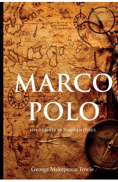 Marco Polo: His Travels and Adventures - George Towle