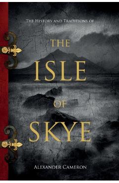 The History and Traditions of the Isle of Skye - Alexander Cameron