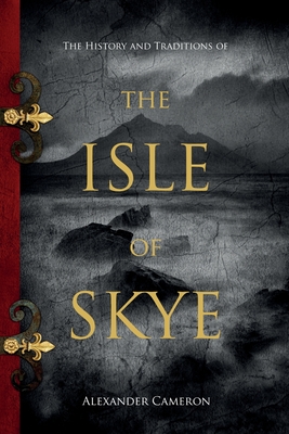The History and Traditions of the Isle of Skye - Alexander Cameron