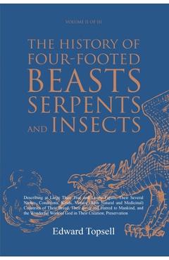 Poza produsului The History of Four-Footed Beasts, Serpents and Insects Vol. II of III: Describing at Large Their True and Lively Figure, Their Several Names, Conditi - Edward Topsell