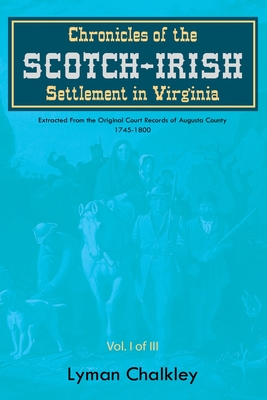 Chronicles of the Scotch-Irish Settlement in Virginia: Extracted From the Original Court Records of Augusta County, 1745-1800 - Lyman Chalkley