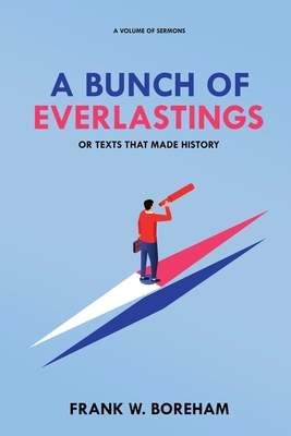 A Bunch of Everlastings, or Texts That Made History: A Volume of Sermons - Frank W. Boreham