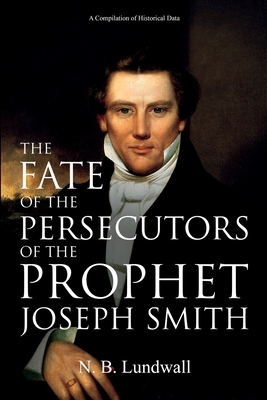 The Fate of the Persecutors of the Prophet Joseph Smith: A Compilation of Historical Data - N. B. Lundwall