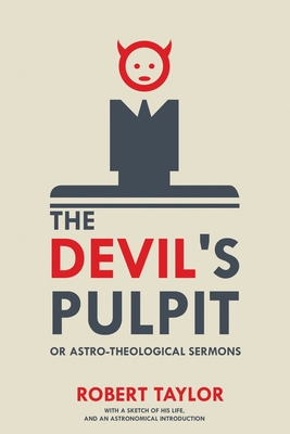 The Devil's Pulpit, or Astro-Theological Sermons: With a Sketch of His Life, and an Astronomical Introduction - Robert Taylor