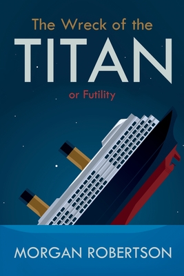The Wreck of the Titan: Or: Futility, and Other Stories - Morgan Robertson