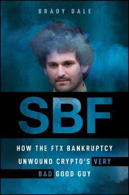 Sbf: How the Ftx Bankruptcy Unwound Crypto's Very Bad Good Guy - Brady Dale