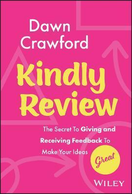 Kindly Review: The Secret to Giving and Receiving Feedback to Make Your Ideas Great - Dawn Crawford