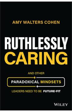 Coperta cărții 'Ruthlessly Caring: And Other Paradoxical Mindsets Leaders Need to Be Future-Fit - Amy Walters Cohen'