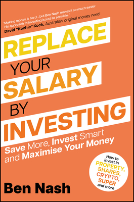 Replace Your Salary by Investing: Save More, Invest Smart and Maximise Your Money - Ben Nash