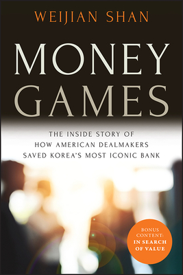 Money Games: The Inside Story of How American Dealmakers Saved Korea's Most Iconic Bank - Weijian Shan