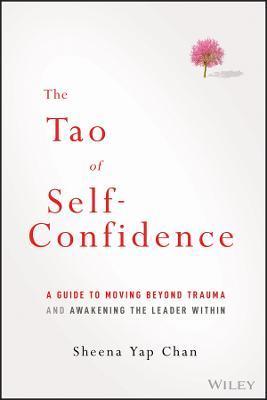 The Tao of Self-Confidence: A Guide to Moving Beyond Trauma and Awakening the Leader Within - Sheena Yap Chan