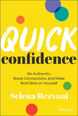 Quick Confidence: Be Authentic, Boost Connections, and Make Bold Bets on Yourself - Selena Rezvani