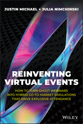 Reinventing Virtual Events: How to Turn Ghost Webinars Into Hybrid Go-To-Market Simulations That Drive Explosive Attendance - Justin Michael