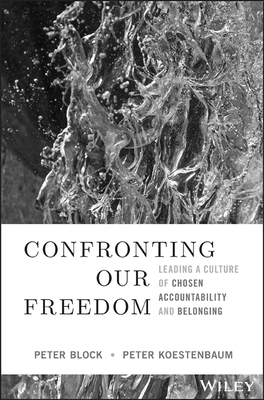 Confronting Our Freedom: Leading a Culture of Chosen Accountability and Belonging - Peter Block