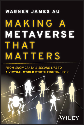 Making a Metaverse That Matters: From Snow Crash & Second Life to a Virtual World Worth Fighting for - Wagner James Au
