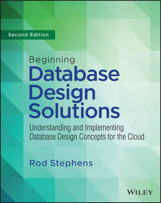 Beginning Database Design Solutions: Understanding and Implementing Database Design Concepts for the Cloud and Beyond - Rod Stephens
