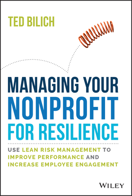 Managing Your Nonprofit for Resilience: Use Lean Risk Management to Improve Performance and Increase Employee Engagement - Ted Bilich