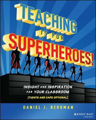Teaching Is for Superheroes!: Insight and Inspiration for Your Classroom (Tights and Cape Optional) - Daniel Bergman