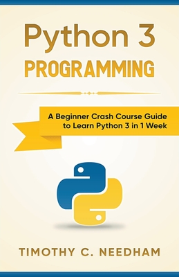 Python 3 Programming: A Beginner Crash Course Guide to Learn Python 3 in 1 Week - Timothy C. Needham