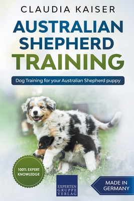Australian Shepherd Training: Dog Training for Your Australian Shepherd Puppy - Claudia Kaiser