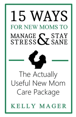 15 Ways For New Moms To Manage Stress And Stay Sane: The Actually Useful New Mom Care Package - Kelly Mager
