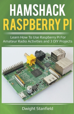 Hamshack Raspberry Pi: Learn How To Use Raspberry Pi For Amateur Radio Activities And 3 DIY Projects - Dwight Standfield