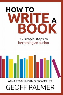 How to Write a Book: 12 Simple Steps to Becoming an Author - Geoff Palmer
