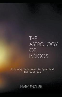 The Astrology of Indigos, Everyday Solutions to Spiritual Difficulties - Mary English