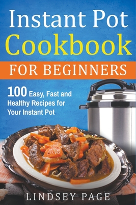 Instant Pot Cookbook for Beginners: 100 Easy, Fast and Healthy Recipes for Your Instant Pot - Lindsey Page