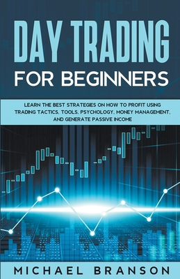 Day Trading For Beginners Learn The Best Strategies On How To Profit Using Trading Tactics, Tools, Psychology, Money Management And Generate Passive I - Michael Branson