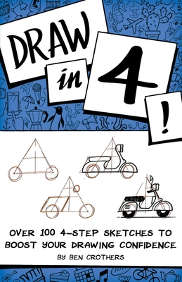 Draw in 4! Over 100 4-Step Sketches to Boost Your Drawing Confidence - Ben Crothers