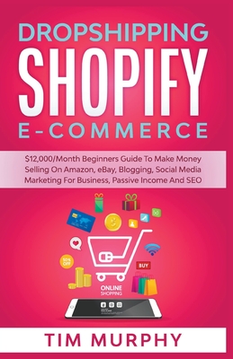 Dropshipping Shopify E-commerce $12,000/Month Beginners Guide To Make Money Selling On Amazon, eBay, Blogging, Social Media Marketing For Business, Pa - Tim Murphy