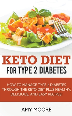 Keto Diet for Type 2 Diabetes, How to Manage Type 2 Diabetes Through the Keto Diet Plus Healthy, Delicious, and Easy Recipes! - Amy Moore