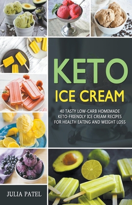 Keto Ice Cream: 40 Tasty Low-Carb Homemade Keto-Friendly Ice Cream Recipes for Health Eating and Weight Loss - Julia Patel