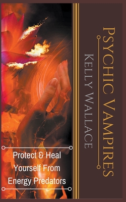 Psychic Vampires - Protect and Heal Yourself From Energy Predators - Kelly Wallace