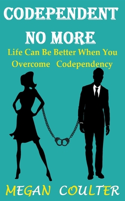 Codependent No More: Life Can Be Better When You Overcome Codependency - Megan Coulter