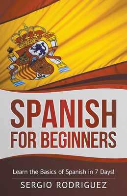 Spanish for Beginners: Learn the Basics of Spanish in 7 Days - Sergio Rodriguez