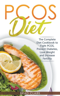 PCOS Diet: The Complete Guide to Fight PCOS, Prevent Diabetes, Lose Weight and Increase Fertility - Brad Clark