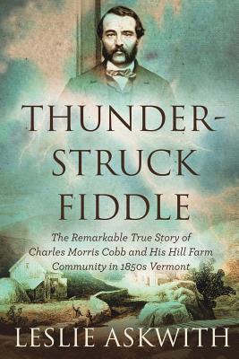 Thunderstruck Fiddle: The Remarkable Story of Charles Cobb's Hill Farm Community in 1850s Vermont - Leslie Askwith