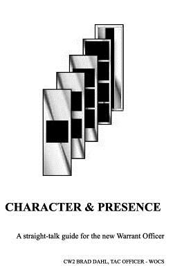 Character & Presence: A Straight-talk guide for the new Warrant Officer - Bradley J. Dahl