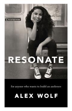 Resonate: For Anyone Who Wants To Build An Audience: For Anyone Who Wants To Build An Audience - Alex Wolf