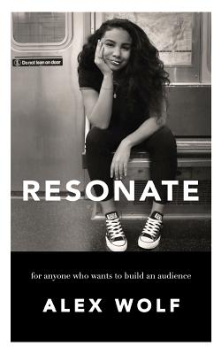 Resonate: For Anyone Who Wants To Build An Audience: For Anyone Who Wants To Build An Audience - Alex Wolf